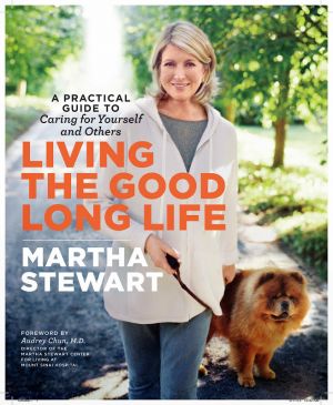 Living the Good Long Life - A Practical Guide to Caring for Yourself and Others by Martha Stewart.jpg
